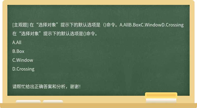 在“选择对象”提示下的默认选项是（)命令。A.AllB.BoxC.WindowD.Crossing