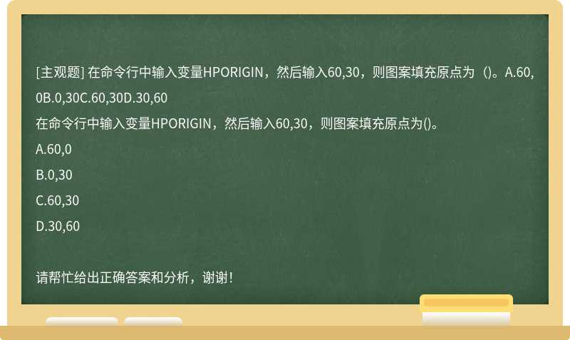 在命令行中输入变量HPORIGIN，然后输入60,30，则图案填充原点为（)。A.60,0B.0,30C.60,30D.30,60