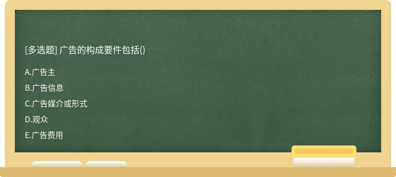 广告的构成要件包括（)A、广告主B、广告信息C、广告媒介或形式D、观众E、广告费用