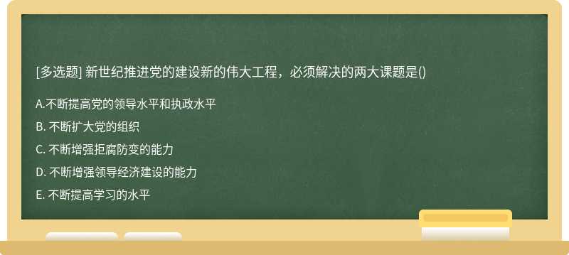 新世纪推进党的建设新的伟大工程，必须解决的两大课题是（)A、 不断提高党的领导水平和执政水