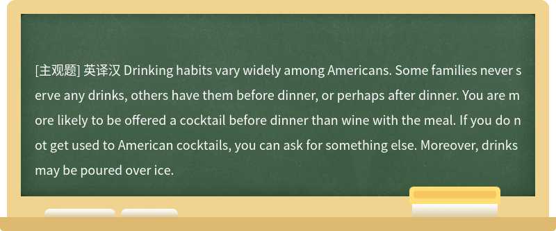 英译汉 Drinking habits vary widely among Americans. Some families never serve any drin