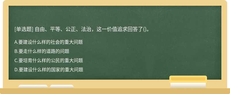 自由、平等、公正、法治，这一价值追求回答了（)。A.要建设什么样的社会的重大问题B.要走什么样的道