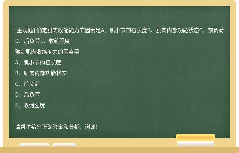 确定肌肉收缩能力的因素是A、肌小节的初长度B、肌肉内部功能状态C、前负荷D、后负荷E、收缩强度