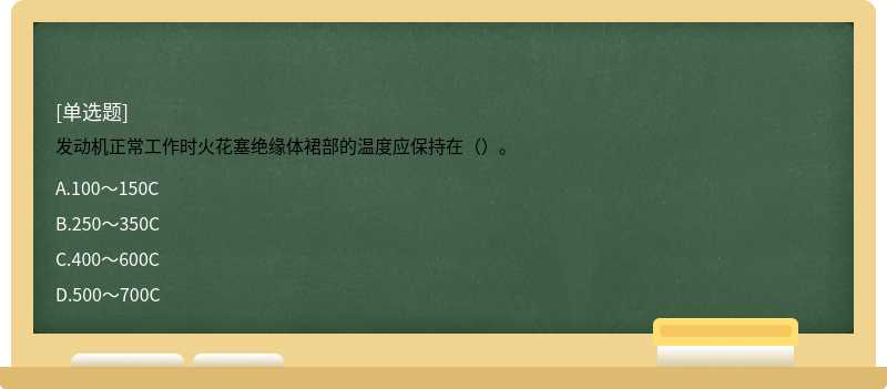 发动机正常工作时火花塞绝缘体裙部的温度应保持在（）。