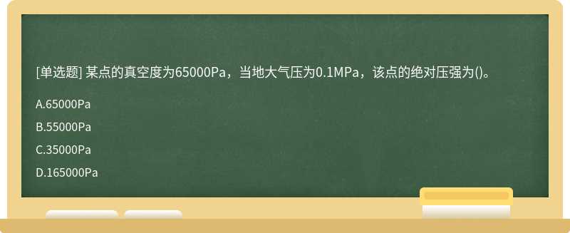 某点的真空度为65000Pa，当地大气压为0.1MPa，该点的绝对压强为（)。A.65000PaB.55000PaC.35000Pa