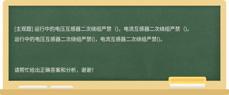 运行中的电压互感器二次绕组严禁（)，电流互感器二次绕组严禁（)。