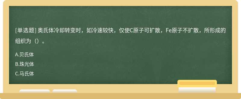 奥氏体冷却转变时，如冷速较快，仅使C原子可扩散，Fe原子不扩散，所形成的组织为（）。