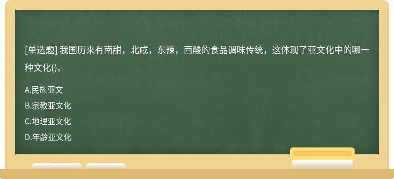 我国历来有南甜，北咸，东辣，西酸的食品调味传统，这体现了亚文化中的哪一种文化()。