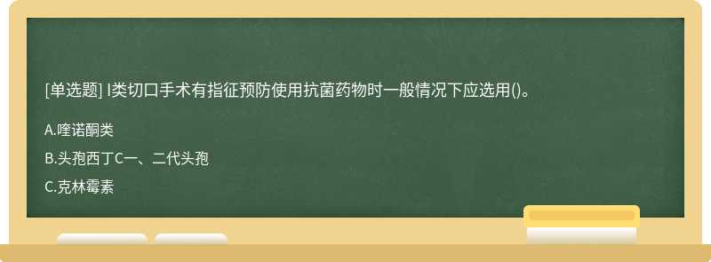 I类切口手术有指征预防使用抗菌药物时一般情况下应选用()。