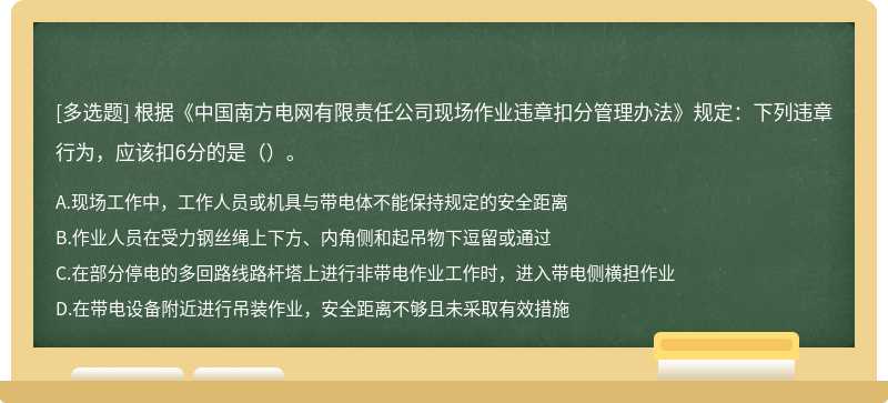 根据《中国南方电网有限责任公司现场作业违章扣分管理办法》规定：下列违章行为，应该扣6分的是（）。