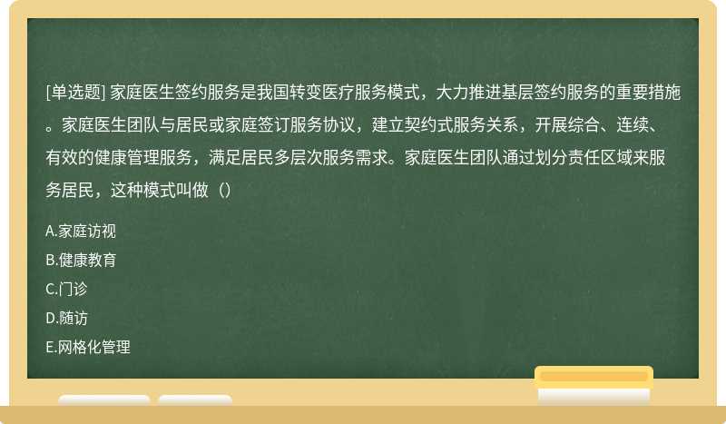 家庭医生签约服务是我国转变医疗服务模式，大力推进基层签约服务的重要措施。家庭医生团队与居民或家庭签订服务协议，建立契约式服务关系，开展综合、连续、有效的健康管理服务，满足居民多层次服务需求。家庭医生团队通过划分责任区域来服务居民，这种模式叫做（）