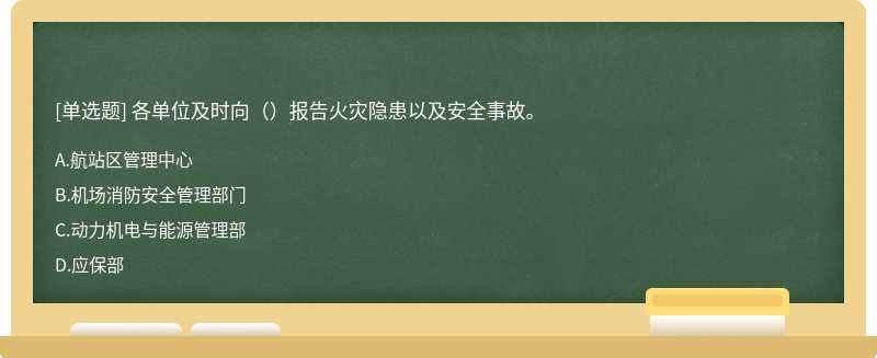 各单位及时向（）报告火灾隐患以及安全事故。