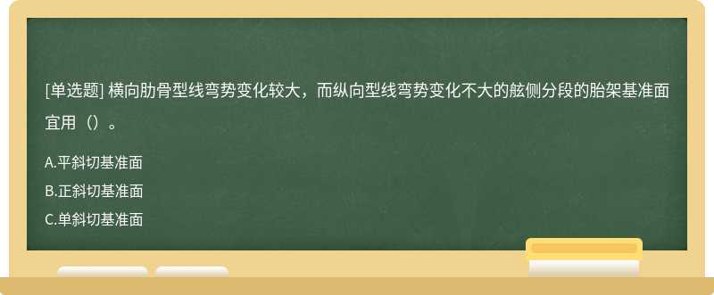 横向肋骨型线弯势变化较大，而纵向型线弯势变化不大的舷侧分段的胎架基准面宜用（）。