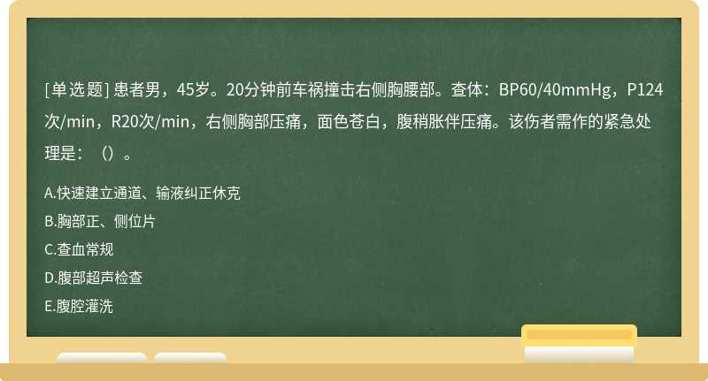 患者男，45岁。20分钟前车祸撞击右侧胸腰部。查体：BP60/40mmHg，P124次/min，R20次/min，右侧胸部压痛，面色苍白，腹稍胀伴压痛。该伤者需作的紧急处理是：（）。