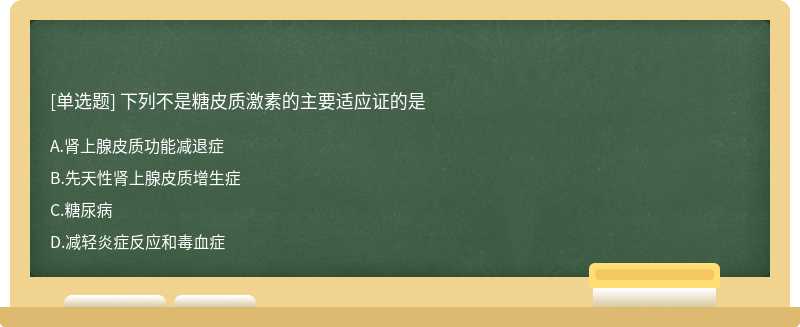 下列不是糖皮质激素的主要适应证的是A、肾上腺皮质功能减退症B、先天性肾上腺皮质增生症C、糖尿病