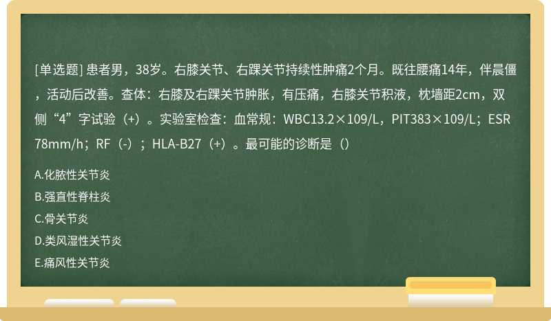 患者男，38岁。右膝关节、右踝关节持续性肿痛2个月。既往腰痛14年，伴晨僵，活动后改善。查体：右膝及右踝关节肿胀，有压痛，右膝关节积液，枕墙距2cm，双侧“4”字试验（+）。实验室检查：血常规：WBC13.2×109/L，PIT383×109/L；ESR78mm/h；RF（-）；HLA-B27（+）。最可能的诊断是（）