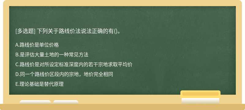 下列关于路线价法说法正确的有（)。A、路线价是单位价格B、是评估大量土地的一种常见方法C、路线价