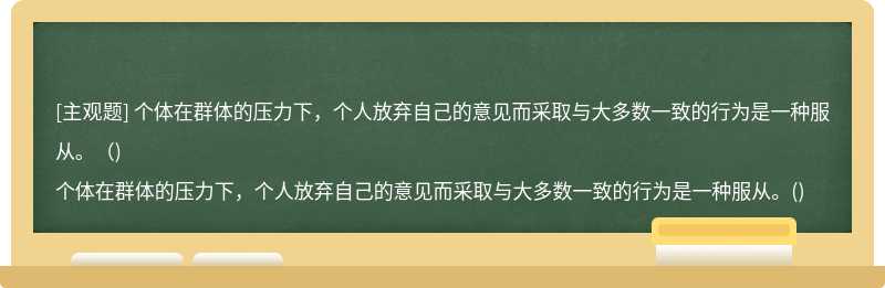 个体在群体的压力下，个人放弃自己的意见而采取与大多数一致的行为是一种服从。（)