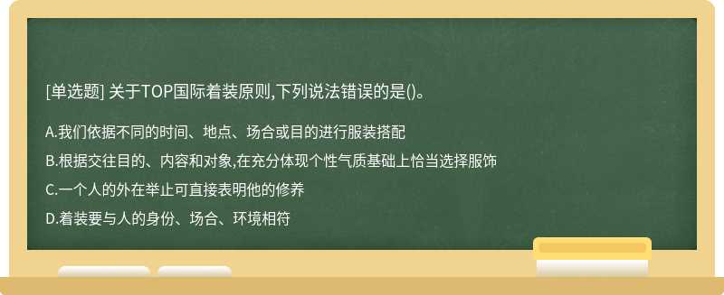 关于TOP国际着装原则,下列说法错误的是（)。A、我们依据不同的时间、地点、场合或目的进行服装搭配B