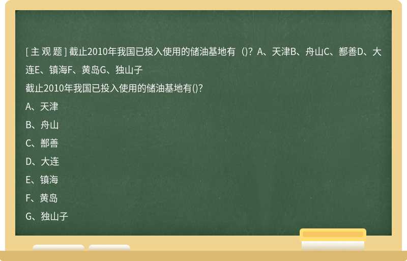 截止2010年我国已投入使用的储油基地有（)？A、天津B、舟山C、鄯善D、大连E、镇海F、黄岛G、独山子