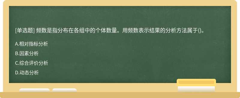 频数是指分布在各组中的个体数量。用频数表示结果的分析方法属于（)。A、相对指标分析B、因素分析C