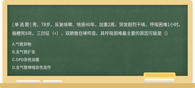 男，78岁。反复咳嗽、咳痰40年，加重2周。突发剧烈干咳、呼吸困难1小时。脑梗死6年。三凹征（+），双肺散在哮鸣音。其呼吸困难最主要的原因可能是（）