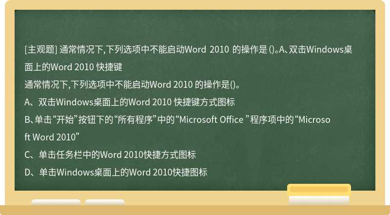通常情况下,下列选项中不能启动Word 2010 的操作是（)。A、双击Windows桌面上的Word 2010 快捷键