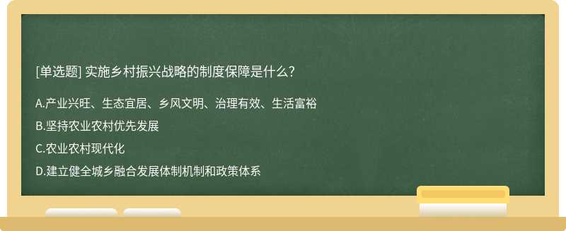 实施乡村振兴战略的制度保障是什么？A.产业兴旺、生态宜居、乡风文明、治理有效、生活富裕B.坚持农