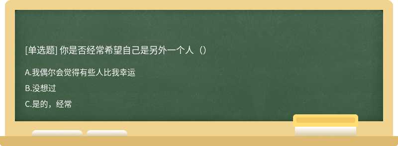 你是否经常希望自己是另外一个人（）