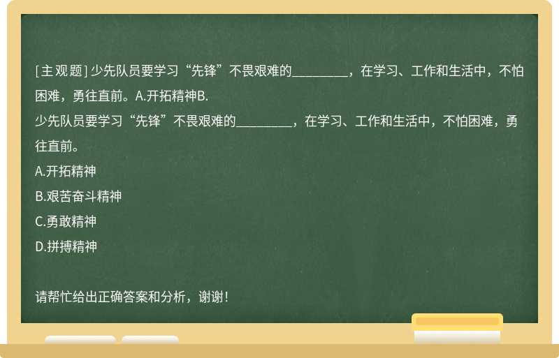 少先队员要学习“先锋”不畏艰难的________，在学习、工作和生活中，不怕困难，勇往直前。A.开拓精神B.