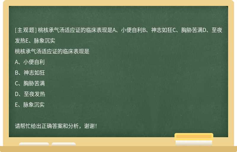 桃核承气汤适应证的临床表现是A、小便自利B、神志如狂C、胸胁苦满D、至夜发热E、脉象沉实