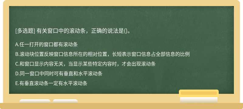 有关窗口中的滚动条，正确的说法是（)。A、任一打开的窗口都有滚动条B、滚动块位置反映窗口信息所