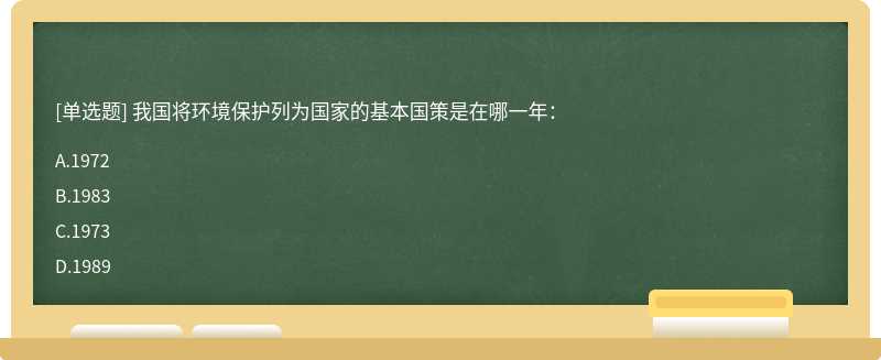 我国将环境保护列为国家的基本国策是在哪一年：A.1972B.1983C.1973D.1989