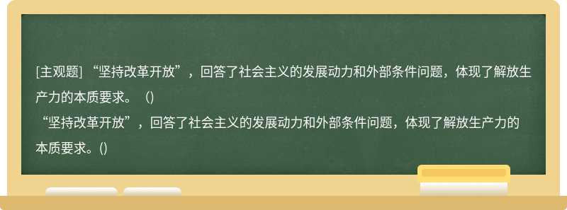 “堅持改革開放”，回答了社會主義的發展動力和外部條件問題，體現了解放生產力的本質要求。（)