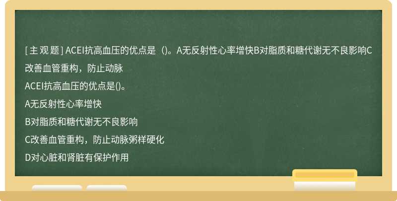 ACEI抗高血压的优点是（)。A无反射性心率增快B对脂质和糖代谢无不良影响C改善血管重构，防止动脉