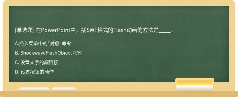 在PowerPoint中，插SWF格式的Flash动画的方法是____。A、 插入菜单中的"对象"命令B、 Sh