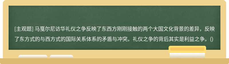 马戛尔尼访华礼仪之争反映了东西方刚刚接触的两个大国文化背景的差异，反映了东方式的与西方式