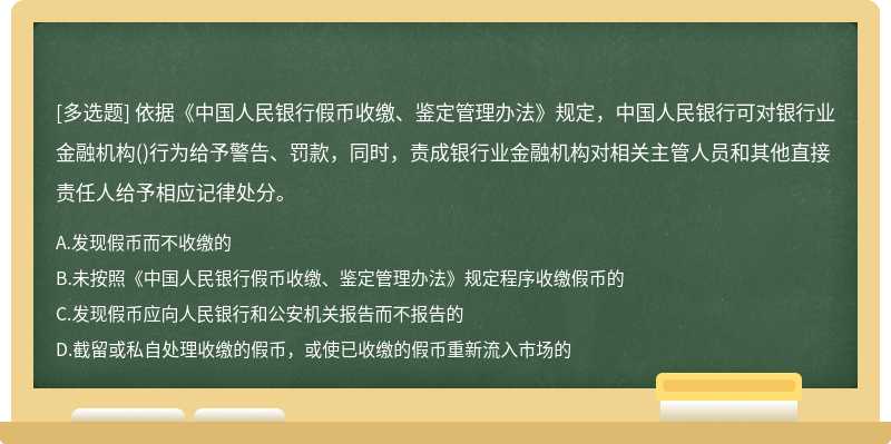 依据《中国人民银行假币收缴、鉴定管理办法》规定，中国人民银行可对银行业金融机构（)行为给予警