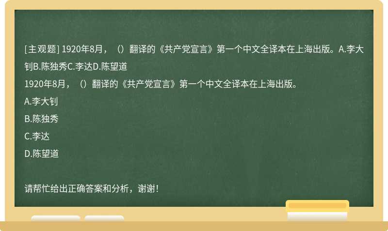 1920年8月，（）翻译的《共产党宣言》第一个中文全译本在上海出版。A.李大钊B.陈独秀C.李达D.陈望道