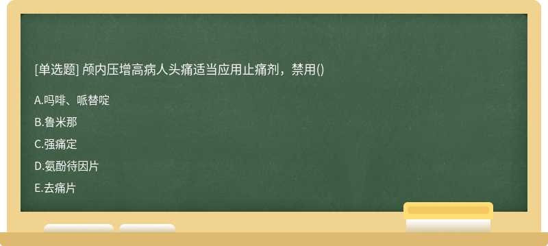 颅内压增高病人头痛适当应用止痛剂，禁用（)A、吗啡、哌替啶B、鲁米那C、强痛定D、氨酚待因片E、去痛片