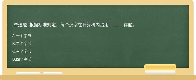根据标准规定，每个汉字在计算机内占用______存储。A、一个字节B、二个字节C、三个字节D、四个字节