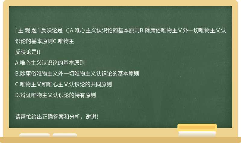 反映论是（)A.唯心主义认识论的基本原则B.除庸俗唯物主义外一切唯物主义认识论的基本原则C.唯物主