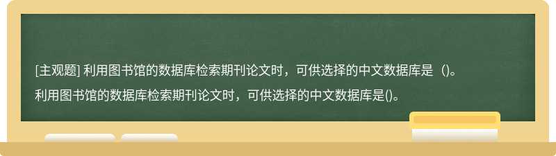利用图书馆的数据库检索期刊论文时，可供选择的中文数据库是（)。