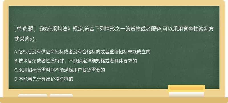 《政府采购法》规定,符合下列情形之一的货物或者服务,可以采用竞争性谈判方式采购:（)。A、招标后