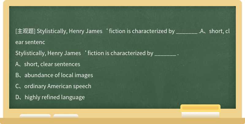 Stylistically, Henry James‘ fiction is characterized by _______ .A、short, clear sentenc