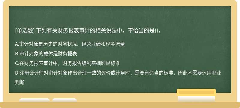 下列有关财务报表审计的相关说法中，不恰当的是（)。A.审计对象是历史的财务状况、经营业绩和现