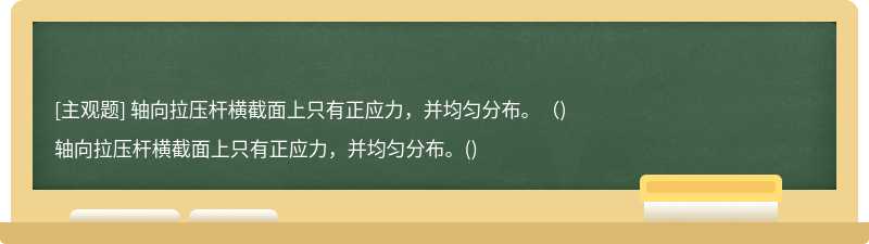 轴向拉压杆横截面上只有正应力，并均匀分布。（)