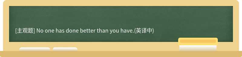 No one has done better than you have.(英译中)