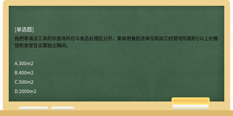 拖把等清洁工具的存放场所应与食品处理区分开，集体用餐配送单位和加工经营场所面积()以上的餐馆和食堂宜设置独立隔间。