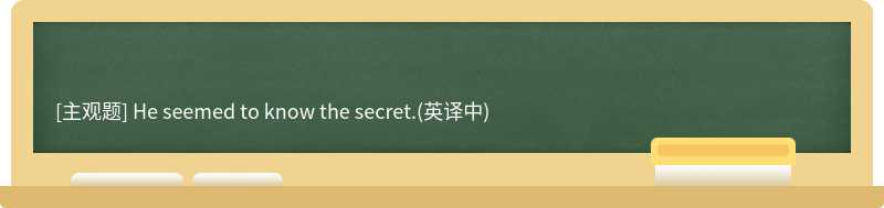He seemed to know the secret.(英译中)